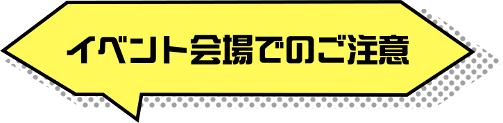 イベント会場でのご注意